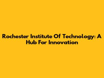 Rochester Institute Of Technology: A Hub For Innovation