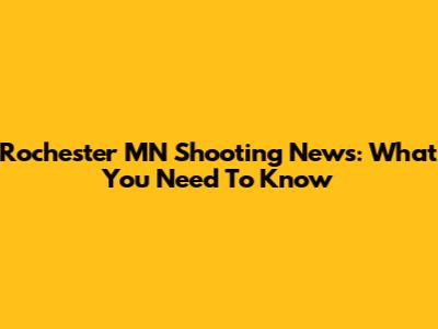 Rochester MN Shooting News: What You Need To Know