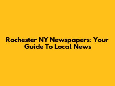 Rochester NY Newspapers: Your Guide To Local News