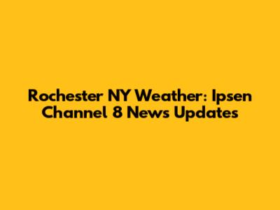 Rochester NY Weather: Ipsen Channel 8 News Updates