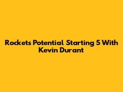 Rockets' Potential Starting 5 With Kevin Durant