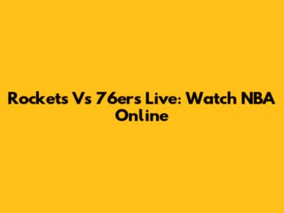 Rockets Vs 76ers Live: Watch NBA Online