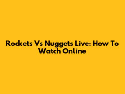 Rockets Vs Nuggets Live: How To Watch Online
