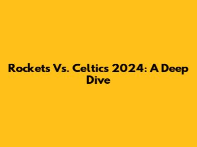 Rockets Vs. Celtics 2024: A Deep Dive