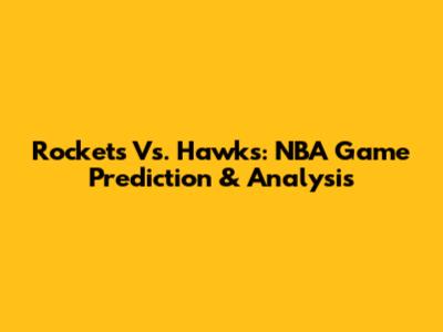 Rockets Vs. Hawks: NBA Game Prediction & Analysis