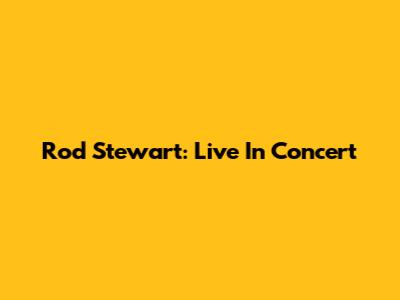 Rod Stewart: Live In Concert