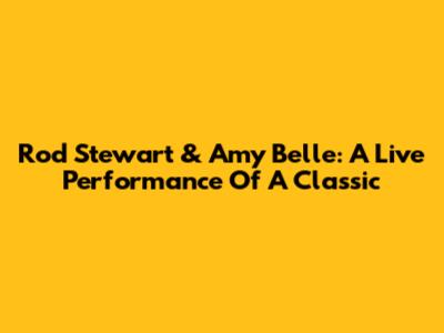 Rod Stewart & Amy Belle: A Live Performance Of A Classic