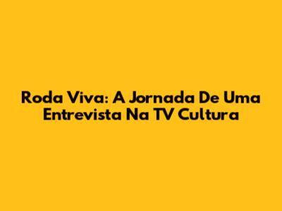 Roda Viva: A Jornada De Uma Entrevista Na TV Cultura