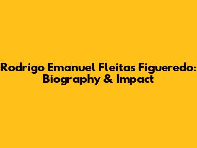 Rodrigo Emanuel Fleitas Figueredo: Biography & Impact