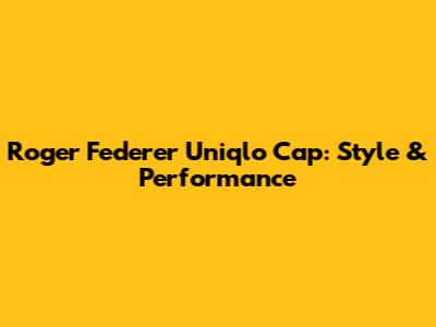 Roger Federer Uniqlo Cap: Style & Performance