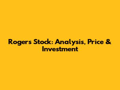 Rogers Stock: Analysis, Price & Investment