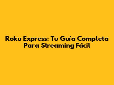 Roku Express: Tu Guía Completa Para Streaming Fácil