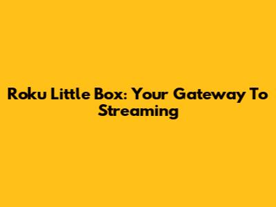 Roku Little Box: Your Gateway To Streaming