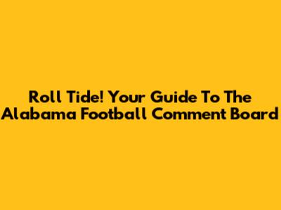 Roll Tide! Your Guide To The Alabama Football Comment Board