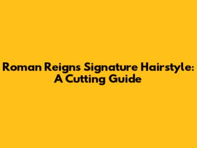 Roman Reigns' Signature Hairstyle: A Cutting Guide