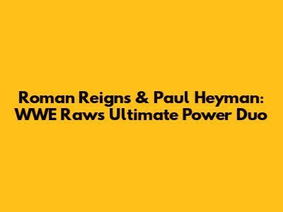 Roman Reigns & Paul Heyman: WWE Raw's Ultimate Power Duo