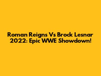 Roman Reigns Vs Brock Lesnar 2022: Epic WWE Showdown!