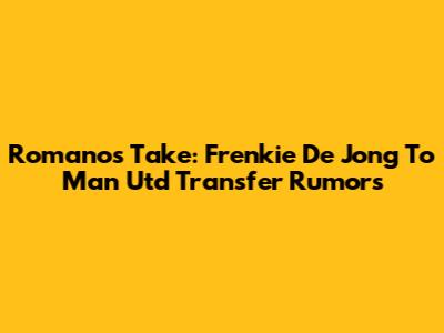 Romano's Take: Frenkie De Jong To Man Utd Transfer Rumors