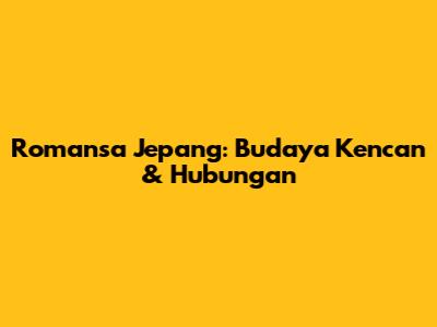 Romansa Jepang: Budaya Kencan & Hubungan