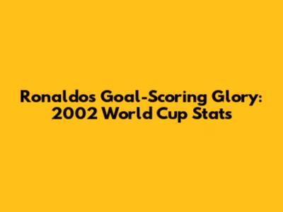 Ronaldo's Goal-Scoring Glory: 2002 World Cup Stats