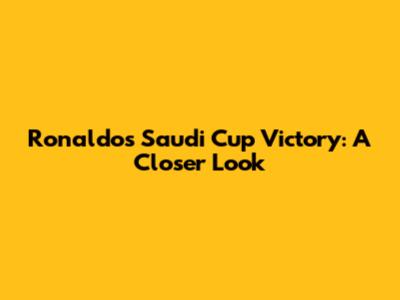 Ronaldo's Saudi Cup Victory: A Closer Look