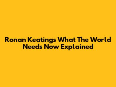 Ronan Keating's "What The World Needs Now" Explained