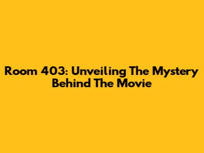 Room 403: Unveiling The Mystery Behind The Movie