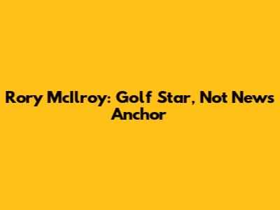Rory McIlroy: Golf Star, Not News Anchor