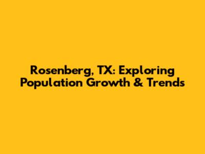 Rosenberg, TX: Exploring Population Growth & Trends