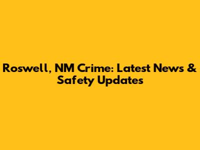 Roswell, NM Crime: Latest News & Safety Updates