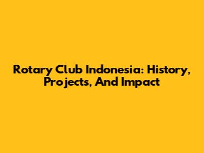 Rotary Club Indonesia: History, Projects, And Impact
