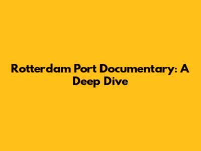 Rotterdam Port Documentary: A Deep Dive
