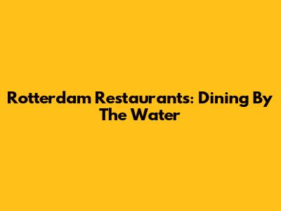 Rotterdam Restaurants: Dining By The Water