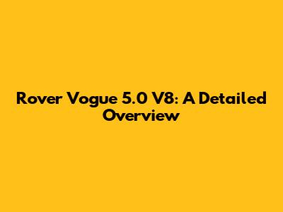 Rover Vogue 5.0 V8: A Detailed Overview