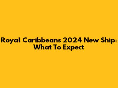 Royal Caribbean's 2024 New Ship: What To Expect