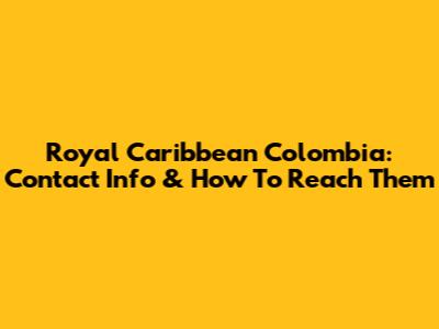 Royal Caribbean Colombia: Contact Info & How To Reach Them