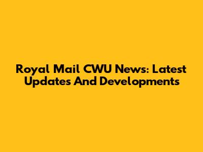 Royal Mail CWU News: Latest Updates And Developments
