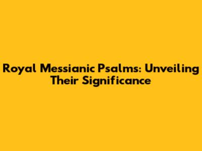 Royal Messianic Psalms: Unveiling Their Significance
