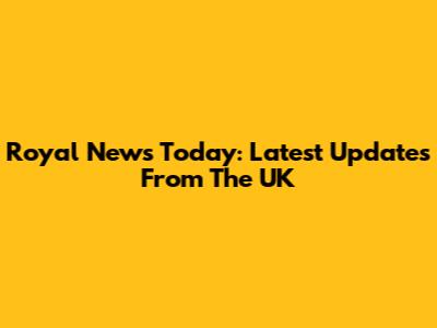 Royal News Today: Latest Updates From The UK