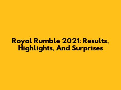 Royal Rumble 2021: Results, Highlights, And Surprises