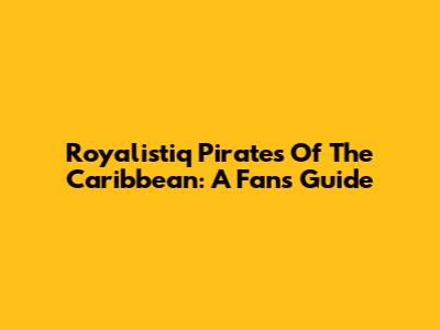 Royalistiq Pirates Of The Caribbean: A Fan's Guide