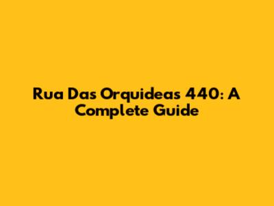 Rua Das Orquideas 440: A Complete Guide