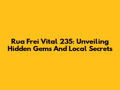 Rua Frei Vital 235: Unveiling Hidden Gems And Local Secrets