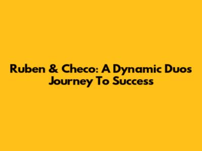 Ruben & Checo: A Dynamic Duo's Journey To Success