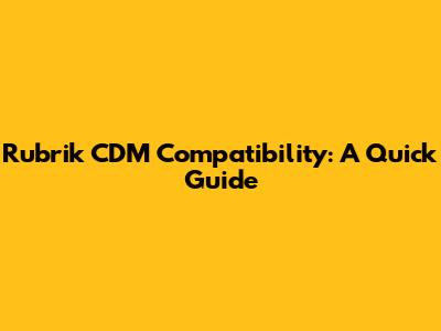 Rubrik CDM Compatibility: A Quick Guide