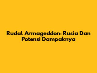 Rudal Armageddon: Rusia Dan Potensi Dampaknya
