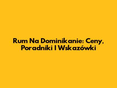 Rum Na Dominikanie: Ceny, Poradniki I Wskazówki