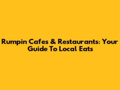 Rumpin Cafes & Restaurants: Your Guide To Local Eats