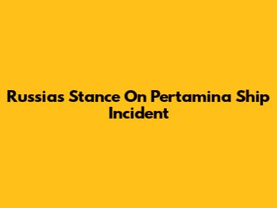 Russia's Stance On Pertamina Ship Incident