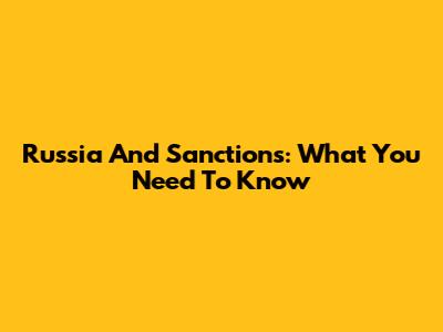 Russia And Sanctions: What You Need To Know